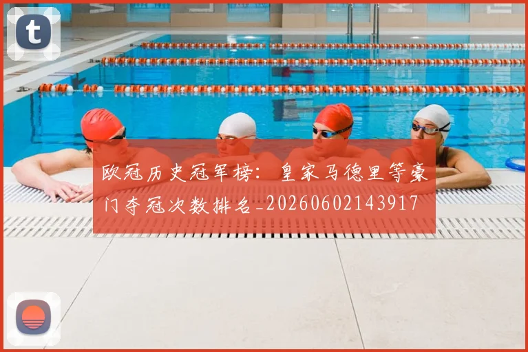 欧冠历史冠军榜：皇家马德里等豪门夺冠次数排名_20260602143917