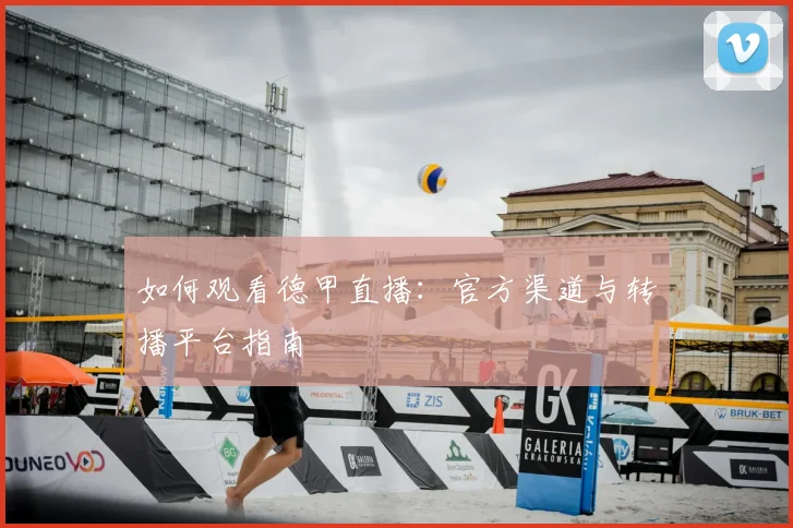 如何观看德甲直播:官方渠道与转播平台指南