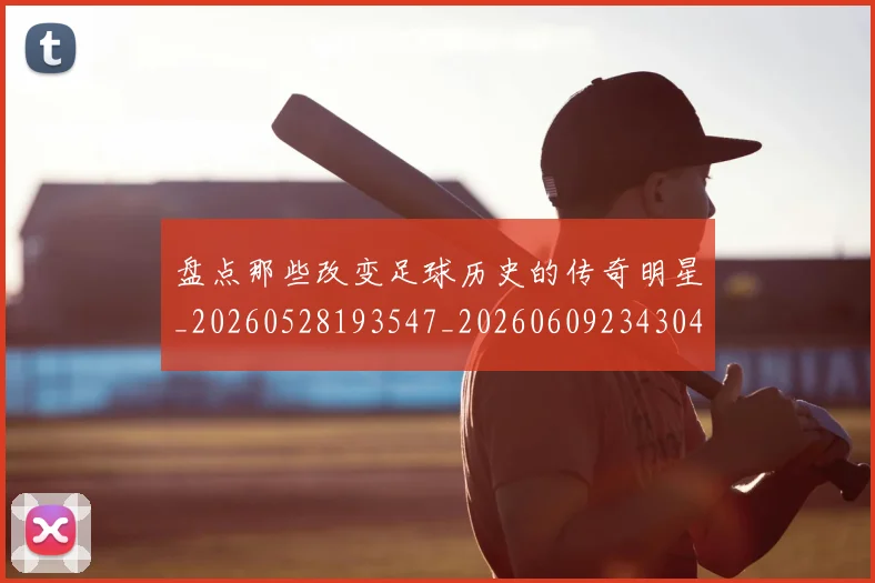 盘点那些改变足球历史的传奇明星_20260528193547_20260609234304