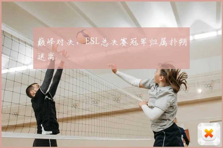 巅峰对决，ESL总决赛冠军归属扑朔迷离