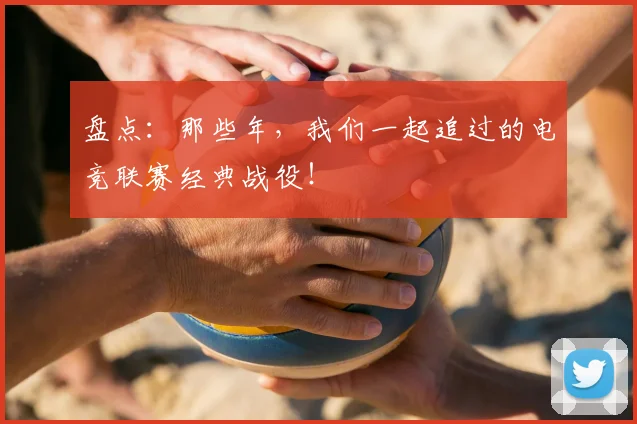 盘点：那些年，我们一起追过的电竞联赛经典战役！