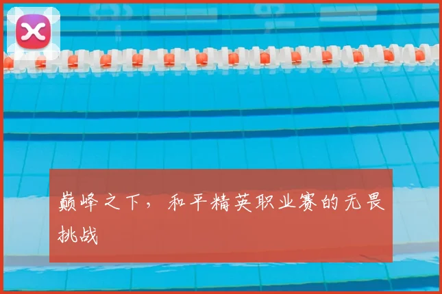 巅峰之下，和平精英职业赛的无畏挑战