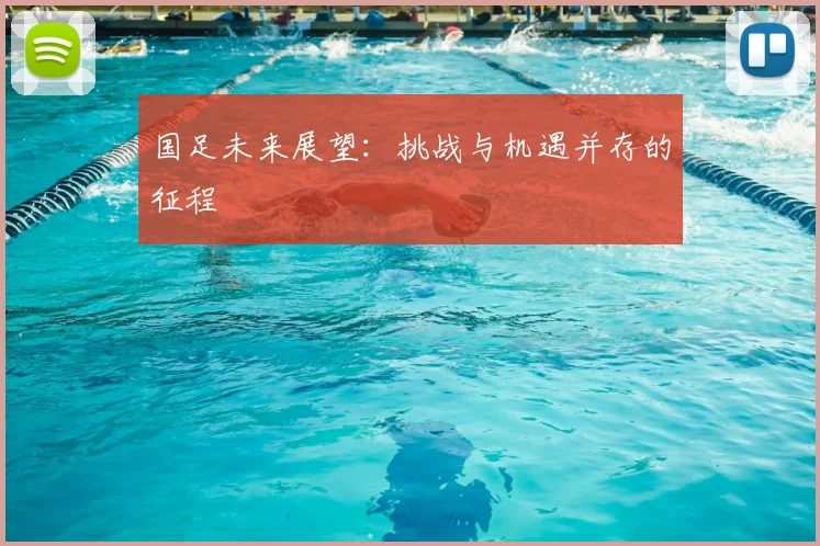 国足未来展望：挑战与机遇并存的征程