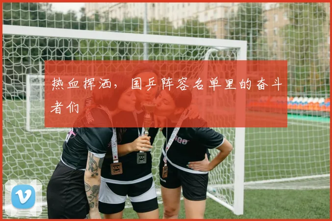 热血挥洒，国乒阵容名单里的奋斗者们