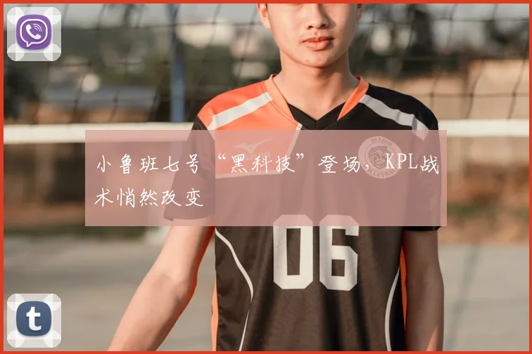 小鲁班七号“黑科技”登场，KPL战术悄然改变