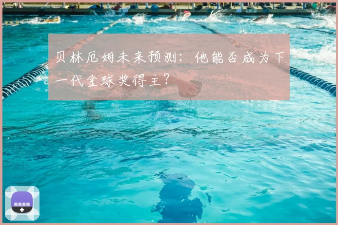 贝林厄姆未来预测:他能否成为下一代金球奖得主?