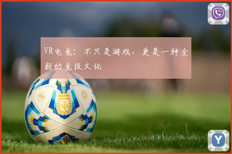 VR电竞：不只是游戏，更是一种全新的竞技文化