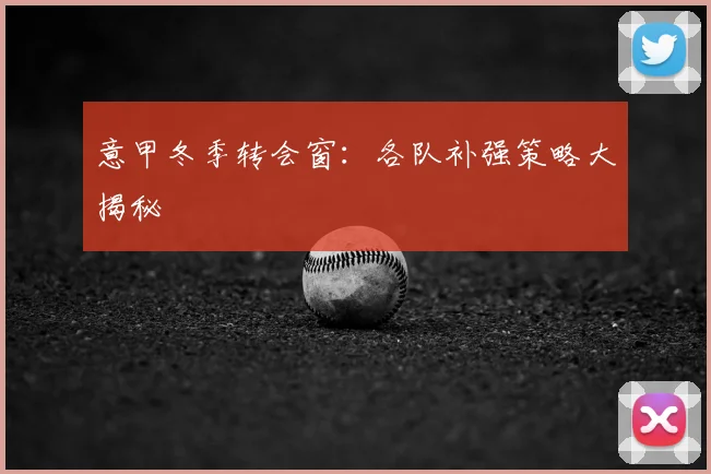 意甲冬季转会窗：各队补强策略大揭秘