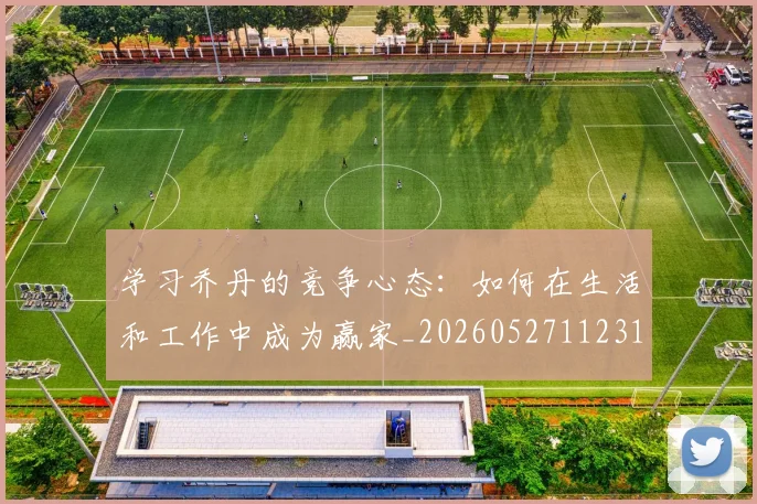 学习乔丹的竞争心态：如何在生活和工作中成为赢家_20260527112314