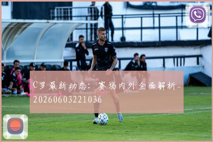 C罗最新动态:赛场内外全面解析_20260603221036