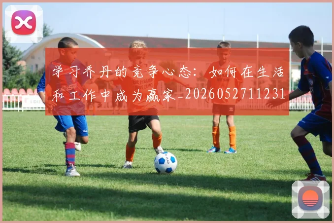 学习乔丹的竞争心态：如何在生活和工作中成为赢家_20260527112314