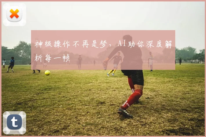 神级操作不再是梦,AI助你深度解析每一帧