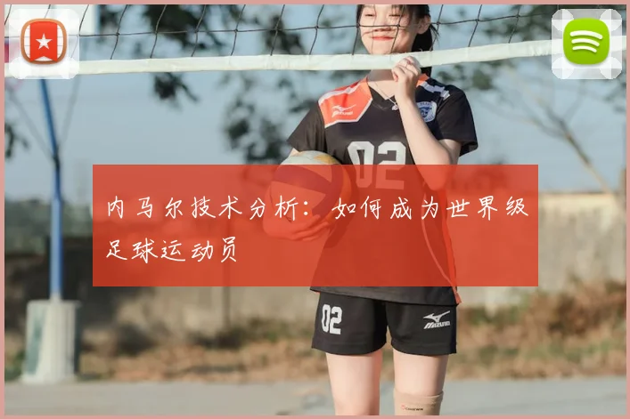 内马尔技术分析:如何成为世界级足球运动员