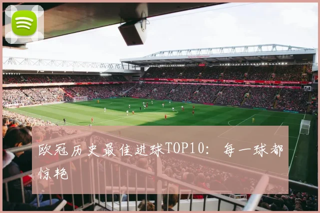 欧冠历史最佳进球TOP10：每一球都惊艳
