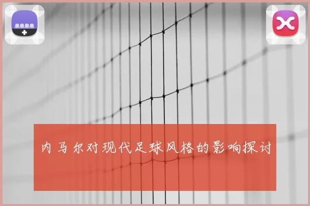 内马尔对现代足球风格的影响探讨