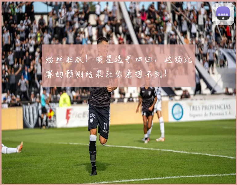 粉丝狂欢!明星选手回归,这场比赛的预测结果让你意想不到!