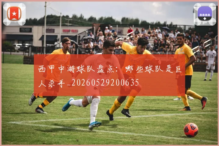 西甲中游球队盘点：哪些球队是巨人杀手_20260529200635