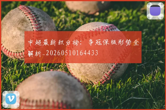 中超最新积分榜：争冠保级形势全解析_20260510164433
