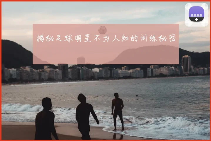 揭秘足球明星不为人知的训练秘密