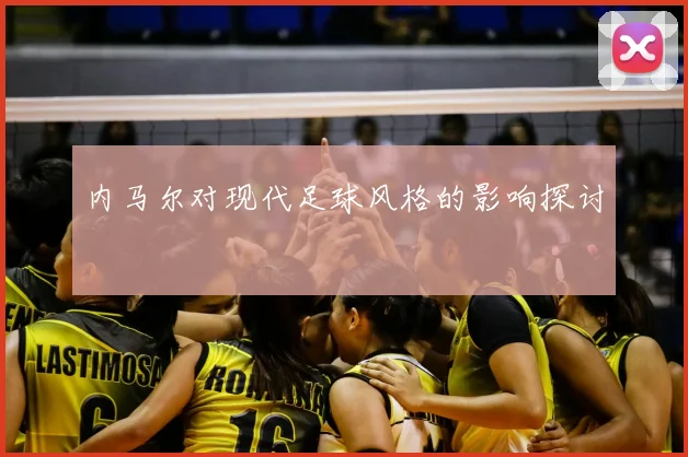 内马尔对现代足球风格的影响探讨