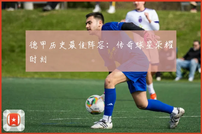 德甲历史最佳阵容：传奇球星荣耀时刻