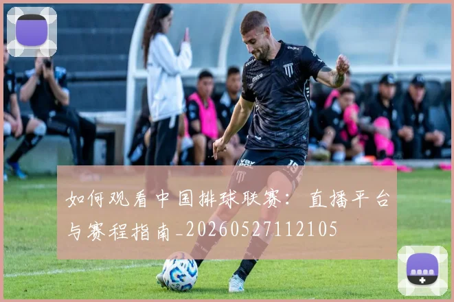 如何观看中国排球联赛：直播平台与赛程指南_20260527112105