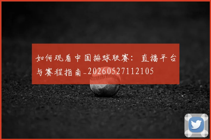 如何观看中国排球联赛：直播平台与赛程指南_20260527112105