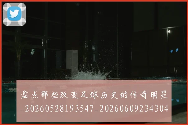 盘点那些改变足球历史的传奇明星_20260528193547_20260609234304