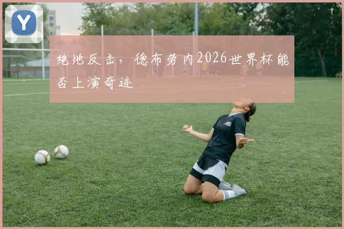 绝地反击，德布劳内2026世界杯能否上演奇迹