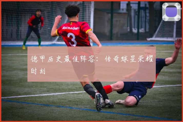 德甲历史最佳阵容:传奇球星荣耀时刻