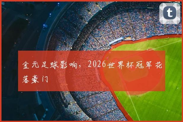 金元足球影响，2026世界杯冠军花落豪门