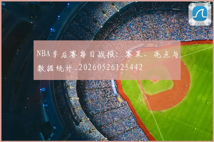 NBA季后赛每日战报:赛果、亮点与数据统计_20260526125442